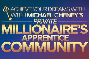 Achieve your dreams with Michael Cheney’s PRIVATE Millionaire’s Apprentice Community Members